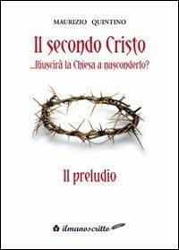 Il secondo Cristo riuscirà la Chiesa a nasconderlo «il preludio» - Maurizio Quintino - copertina