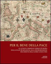 Per il bene delle pace. Il lungo cammino verso l'Europa dalla pace di Bologna alla dichiarazione dei diritti dell'uomo (1530-1789) - copertina