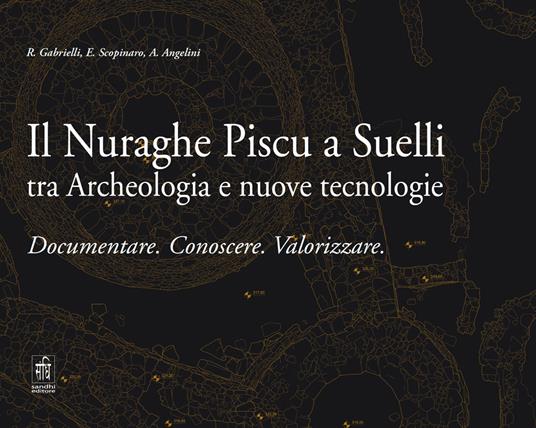 Il Nuraghe Piscu a Suelli tra archeologia e nuove tecnologie. Documentare. Conoscere. Valorizzare - E. Gabrielli,E. Scopinaro,A. Angelini - copertina