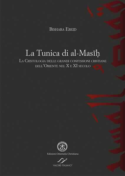 La tunica di al-Masih. La cristologia delle grandi confessioni cristiane dell'Oriente nel X e XI secolo - Bishara Ebeid - copertina