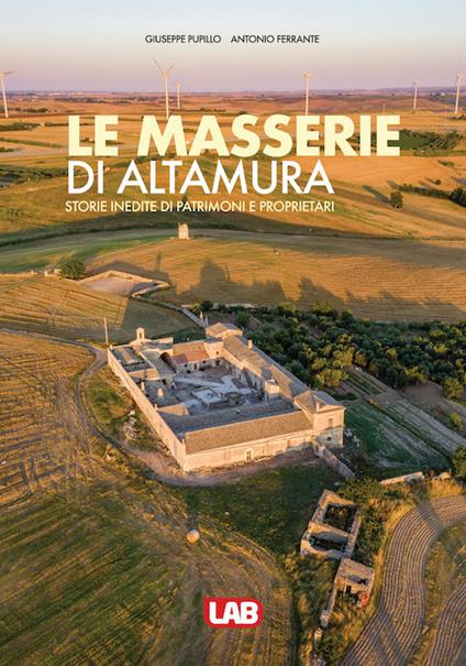Le masserie di Altamura. Storie inedite di patrimoni e proprietari. Ediz. a colori - Giuseppe Pupillo,Antonio Ferrante - copertina