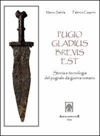 Pugio gladius brevis est. Storia e tecnologia del pugnale da guerra romano - Marco Saliola,Fabrizio Casprini - copertina