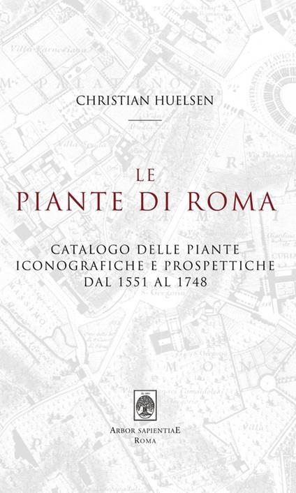 Le piante di Roma. Catalogo delle piante iconografiche e prospettiche dal 1551 al 1748 - Christian Huelsen - copertina