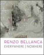 Renzo Bellanca. Everywhere nowhere. Catalogo della mostra (Roma, 21 novembre 2015-15 gennaio 2016)
