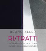 Bruno Aller. Ri/Tratti. Interrelazioni in pittura. Frammenti per una Gesamtkunstwerk