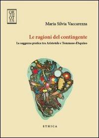 Le ragioni del contingente. La saggezza pratica tra Aristotele e Tommaso d'Aquino - Maria Silvia Vaccarezza - copertina