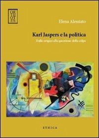 Karl Jaspers e la politica. Dalle origini alla questione della colpa - Elena Alessiato - copertina
