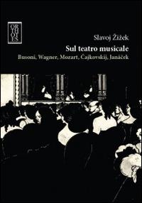 Sul teatro musicale. Busoni, Wagner, Mozart, Cajkovskij, Janacek - Slavoj Žižek - copertina