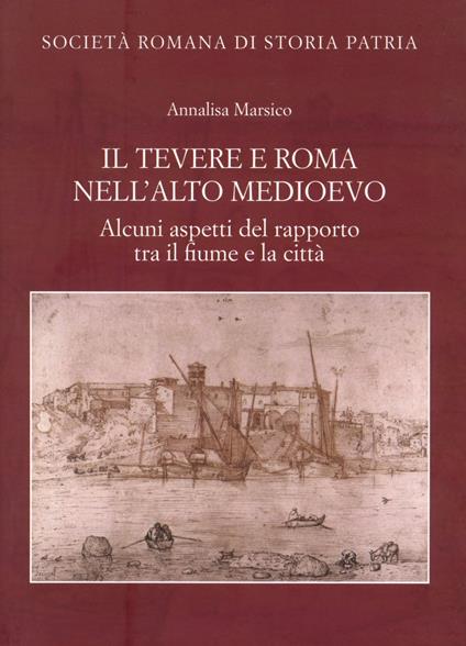 Il Tevere e Roma nell'alto medioevo. Alcuni aspetti del rapporto tra il fiume e la città - Annalisa Marsico - copertina
