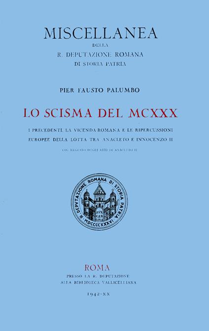 Lo scisma del MCXXX. I precedenti, la vicenda romana e le ripercussioni europee della lotta tra Anacleto II e Innocenzo II, col regesto degli atti di Anacleto II - Pier Fausto Palumbo - copertina