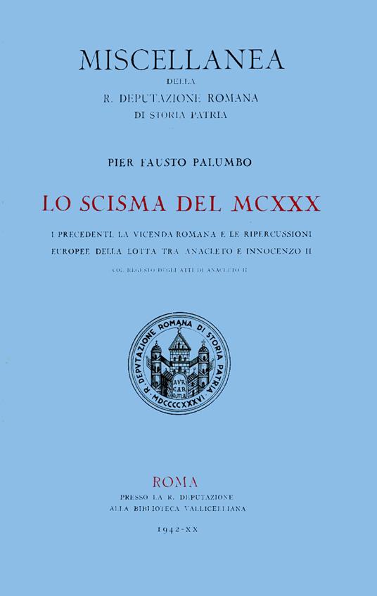 Lo scisma del MCXXX. I precedenti, la vicenda romana e le ripercussioni europee della lotta tra Anacleto II e Innocenzo II, col regesto degli atti di Anacleto II - Pier Fausto Palumbo - copertina
