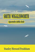 Smith Wigglesworth. Apostolo della fede