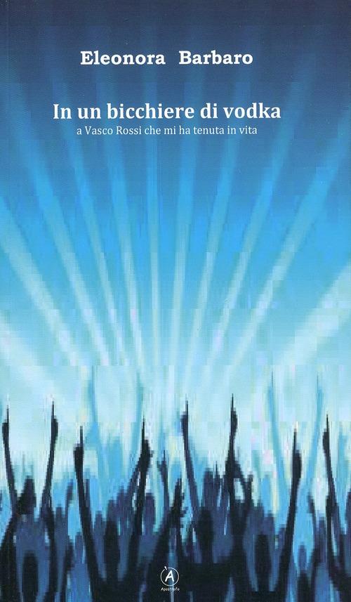 In un bicchiere di vodka. A Vasco Rossi che mi ha tenuta in vita - Eleonora Barbaro - copertina