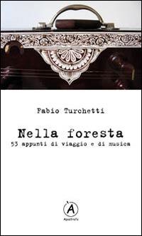 Nella foresta. 53 appunti di viaggio e di musica - Fabio Turchetti - copertina