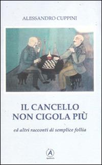 Il cancello non cigola più ed altri racconti di semplice follia - Alessandro Cuppini - copertina