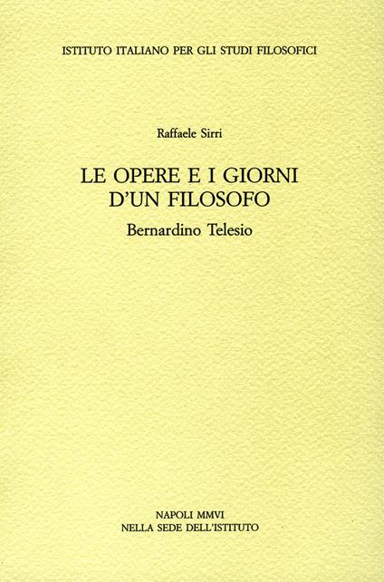 Le opere e i giorni d'un filosofo. Bernardino Telesio - Raffaele Sirri - copertina