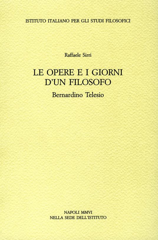 Le opere e i giorni d'un filosofo. Bernardino Telesio - Raffaele Sirri - copertina