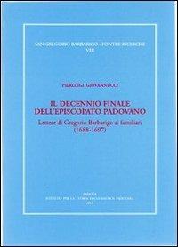 Il decennio finale dell'episcopato padovano. Lettere di Gregorio Barbarigo ai familiari (1688-1697) - Pierluigi Giovannucci - copertina