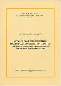 «Ut grex dominicus salubriter regatur, conservetur et custodiatur». Visite pastoriali degli abati di S. Giustina in Padova alle parrocchie dipend enti (1534-1791) - Francesco L. Maschietto - copertina