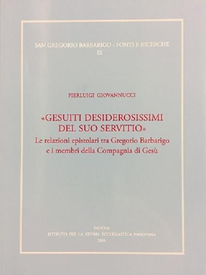 «Gesuiti desiderosissimi del suo servitio». Le relazioni epistolari tra Gregorio Barbarigo e i membri della Compagnia di Gesù - Pierluigi Giovannucci - copertina