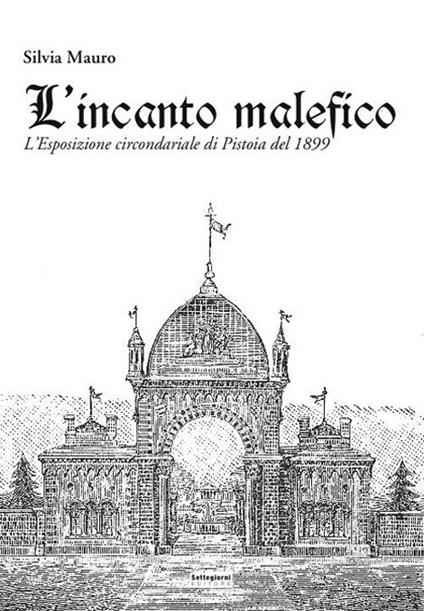 L' incanto malefico. L'esposizione circondariale di Pistoia del 1899. Con cartina - Silvia Mauro - copertina