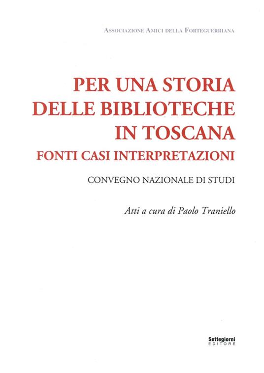 Per una storia delle biblioteche in Toscana. Fonti casi interpretazioni. Atti del Convegno nazionale di studi (Pistoia, 7-8 maggio 2015) - Paolo Traniello - copertina