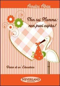 Non sei mamma. Non puoi capire! Diario di un'educatrice - Annalisa Albera - copertina