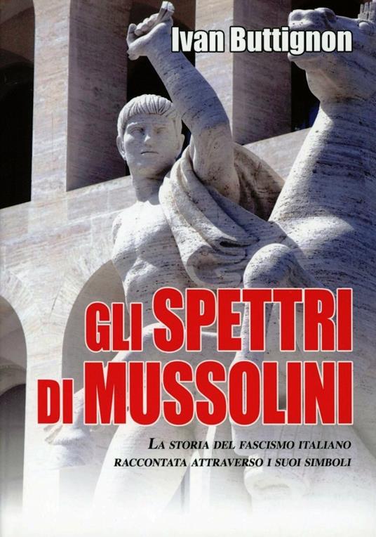 Gli spettri di Mussolini. La storia del fascismo italiano raccontata attraverso i suoi simboli - Ivan Buttignon - copertina