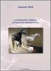 La nozione tomista di felicità imperfetta - Antonio Meli - copertina