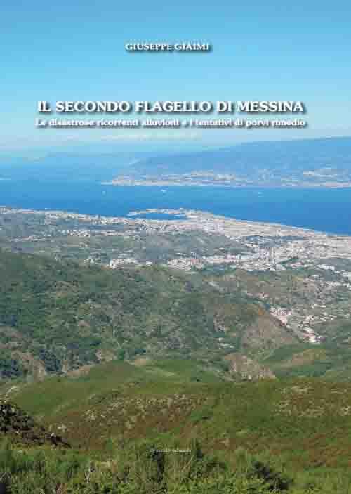 Il secondo flagello di Messina. Le disastrose ricorrenti alluvioni e i tentativi di porvi rimedio - Giuseppe Giaimi - copertina