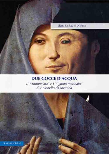 Due gocce d'acqua. L'«Annunciata» e L'«Ignoto marinaio» di Antonello da Messina - Elena La Fauci Di Rosa - copertina