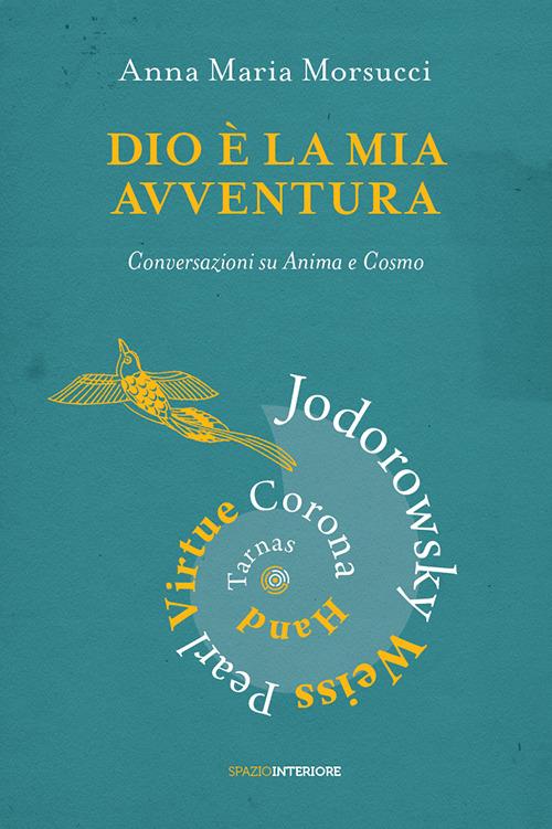 Dio è la mia avventura. Conversazioni su Anima e Cosmo. Mauro Corona, Robet Hand, Alejandro Jodorowsky, Eric Pearl, Richard Tarnas, Doreen Virtue, Brian Weiss - Anna Maria Morsucci - copertina