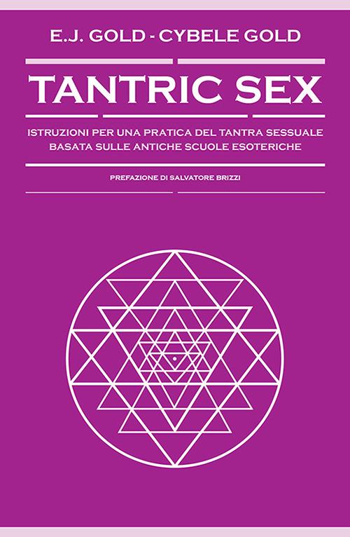 Tantric sex. Istruzioni per una pratica del tantra sessuale basato sulle antiche scuole esoteriche - E. J. Gold,Cybele Gold - copertina