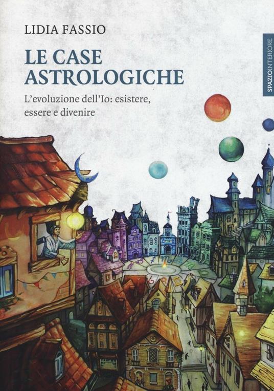 Le case astrologiche. L'evoluzione dell'Io: esistere, essere e divenire - Lidia Fassio - copertina