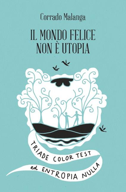 Il mondo felice non è utopia. Triade color test ed entropia nulla - Corrado Malanga - copertina