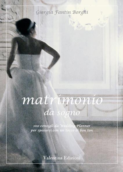 Matrimonio da sogno. 100 consigli da wedding planner per sposarsi con un tocco di bon ton - Giorgia Fantin Borghi - ebook