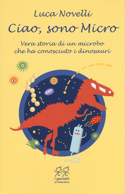 Ciao, sono Micro. Vera storia di un microbo che ha conosciuto i dinosauri - Luca Novelli - copertina