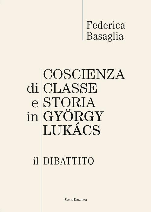 Coscienza di classe e storia in Gyorgy Lukacs. Il dibattito - Federica Basaglia - copertina