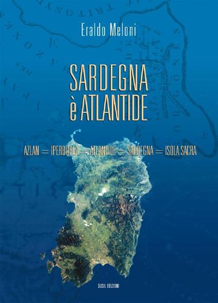 Sardegna è Atlantide. Azlan, Iperborea, Atlantide, Sardegna, Isola sacra - Eraldo Meloni - copertina