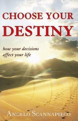 Choose your destiny. How your decisions affect your life - Angelo Scannapieco - copertina
