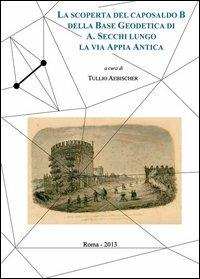 La scoperta del caposaldo B della base geodetica di A. Secchi lungo la via Appia Antica - copertina