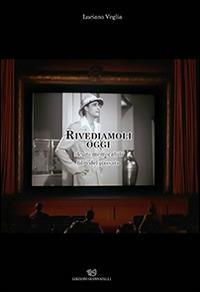 Rivediamoli oggi. Alcuni memorabili film del passato - Luciano Veglia - copertina