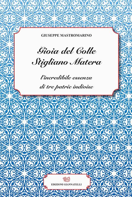 Gioia del Colle Stigliano Matera. L'incredibile essenza di tre patrie indivise - Giuseppe Mastromarino - copertina