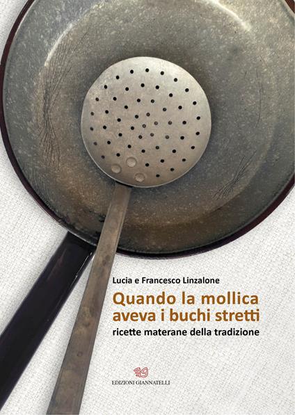 Quando la mollica aveva i buchi stretti. Ricette materane della tradizione - Lucia Linzalone,Francesco Linzalone - copertina