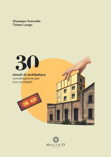 30 minuti di architettura. Conversazioni per non architetti - Giuseppe Scannella,Tiziana Longo - copertina