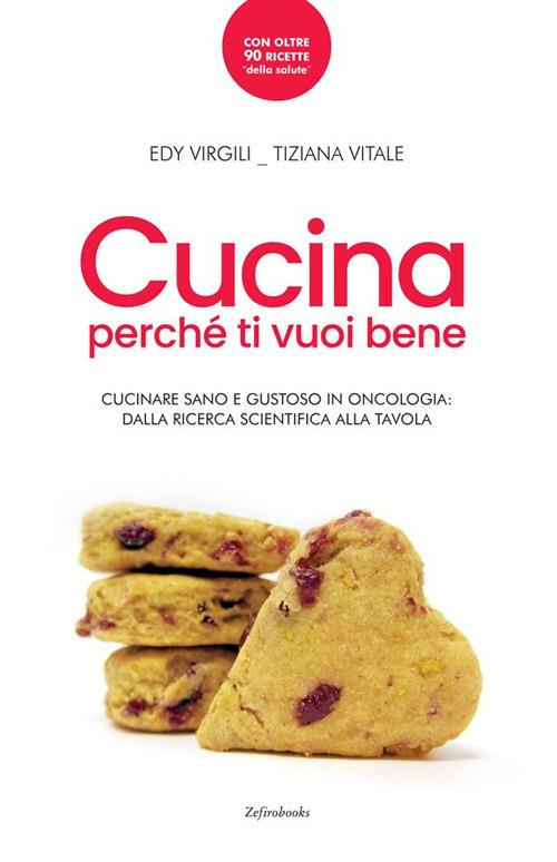 Cucina perché ti vuoi bene. Cucinare sano e gustoso in oncologia: dalla ricerca scientifica alla tavola - Edy Virgili,Tiziana Vitale - copertina