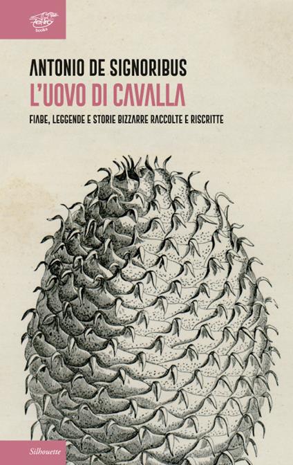 L' uovo di cavalla. Fiabe, leggende e storie bizzarre raccolte e riscritte - Antonio De Signoribus - copertina
