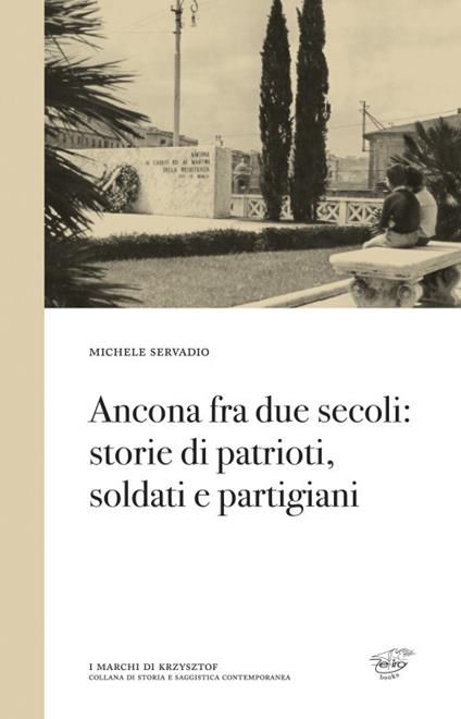 Ancona fra due secoli: storie di patrioti, soldati e partigiani - Michele Servadio - copertina