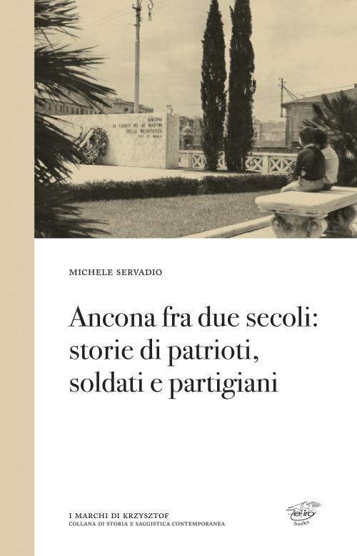 Ancona fra due secoli: storie di patrioti, soldati e partigiani - Michele Servadio - copertina