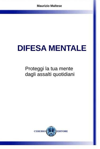 Difesa mentale. Proteggi la tua mente dagli assalti quotidiani - Maurizio Maltese - ebook